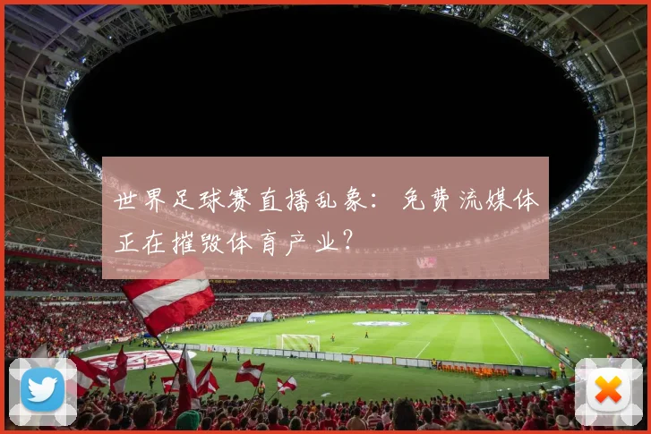 世界足球赛直播乱象:免费流媒体正在摧毁体育产业?
