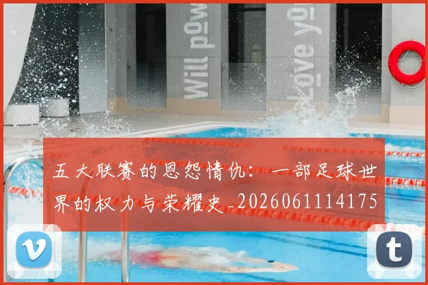 五大联赛的恩怨情仇：一部足球世界的权力与荣耀史_20260611141753