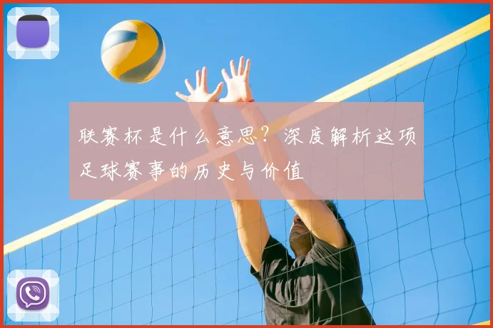 联赛杯是什么意思？深度解析这项足球赛事的历史与价值