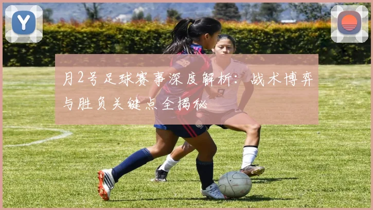 月2号足球赛事深度解析：战术博弈与胜负关键点全揭秘