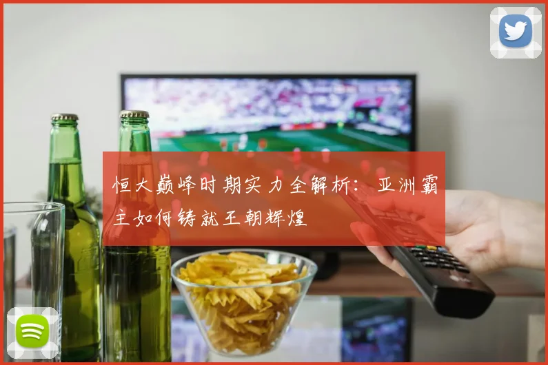 恒大巅峰时期实力全解析：亚洲霸主如何铸就王朝辉煌