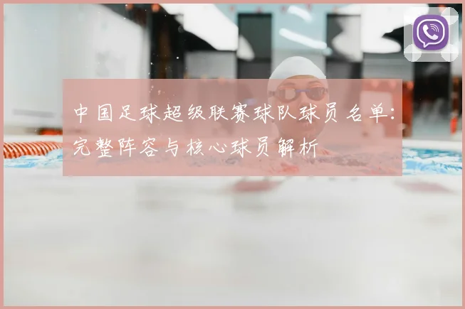 中国足球超级联赛球队球员名单：完整阵容与核心球员解析