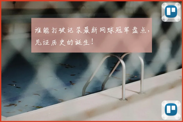 谁能打破记录最新网球冠军盘点，见证历史的诞生！