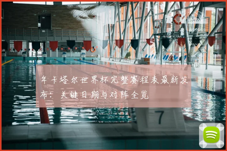 年卡塔尔世界杯完整赛程表最新发布：关键日期与对阵全览