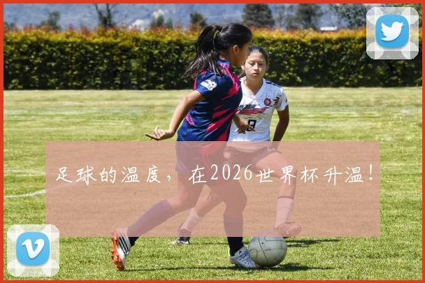 足球的温度，在2026世界杯升温！